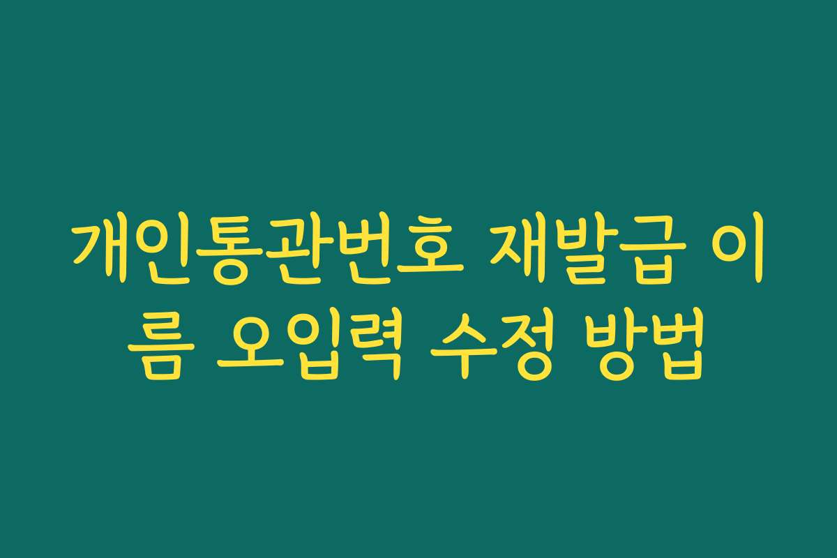 개인통관번호 재발급 이름 오입력 수정 방법