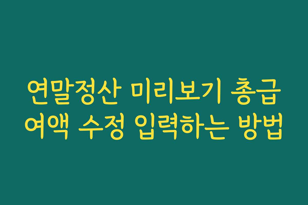 연말정산 미리보기 총급여액 수정 입력하는 방법