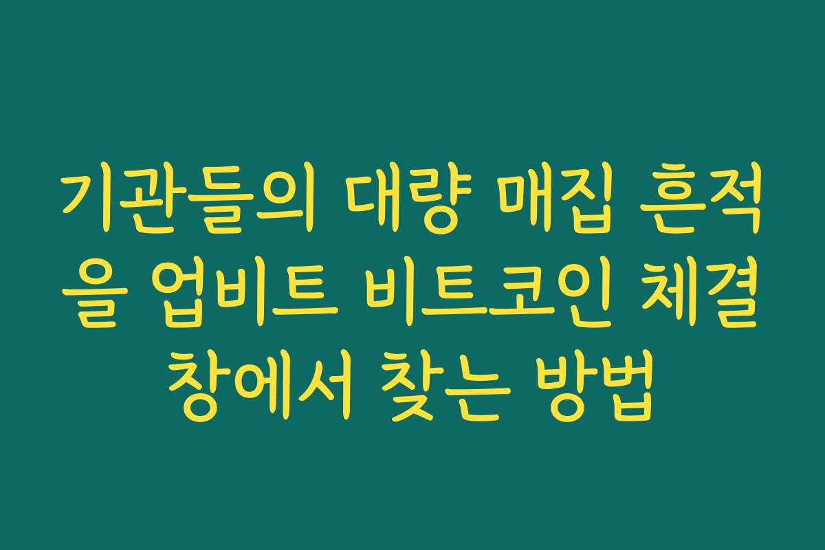 기관들의 대량 매집 흔적을 업비트 비트코인 체결창에서 찾는 방법