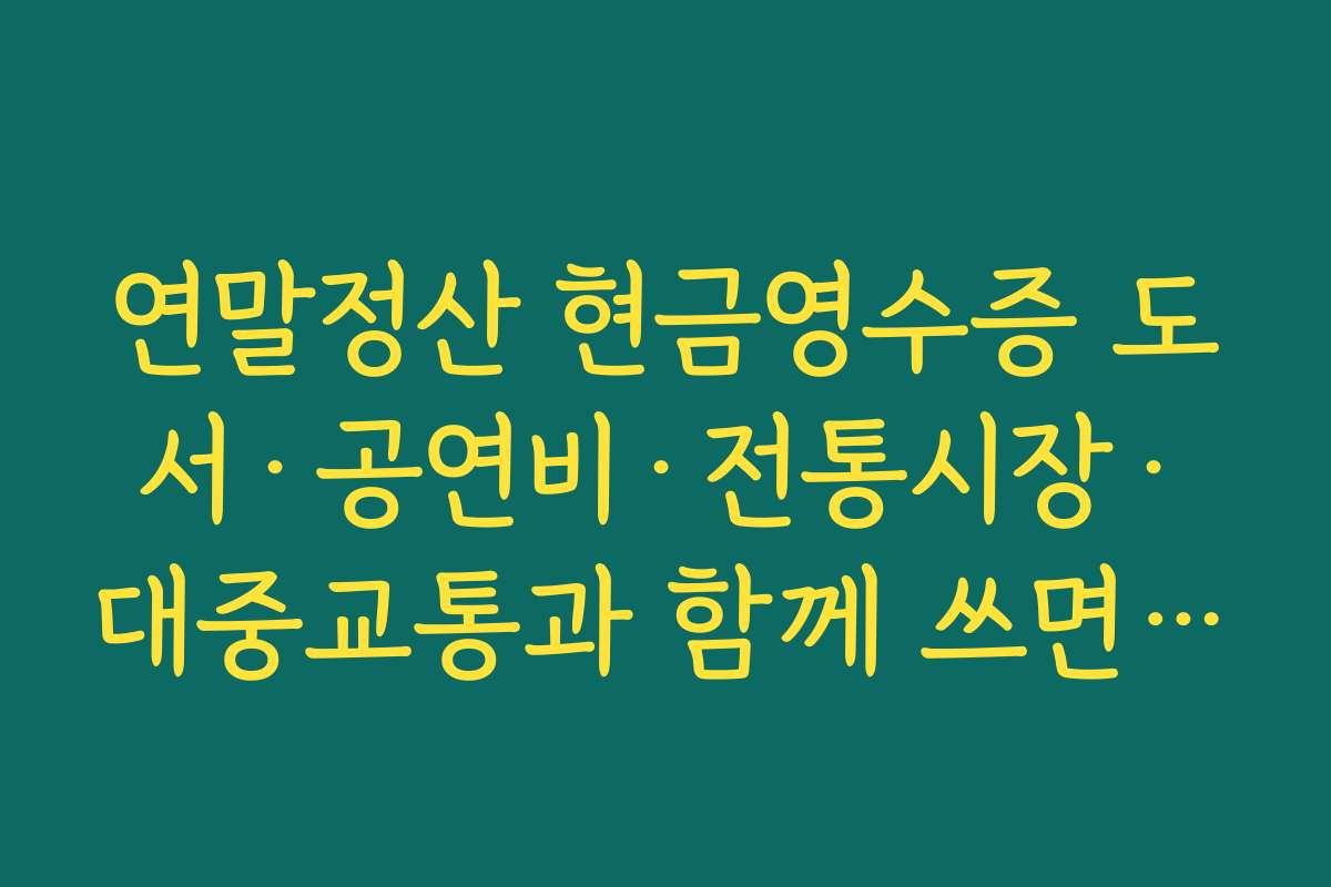 연말정산 현금영수증 도서·공연비·전통시장·대중교통과 함께 쓰면 공제율 높이는 방법