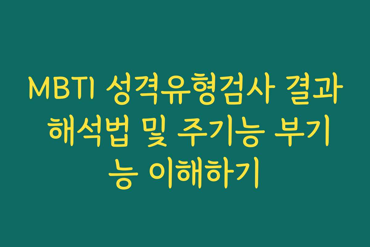 MBTI 성격유형검사 결과 해석법 및 주기능 부기능 이해하기