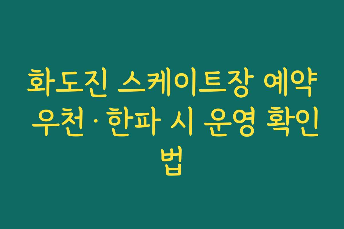 화도진 스케이트장 예약 우천·한파 시 운영 확인법