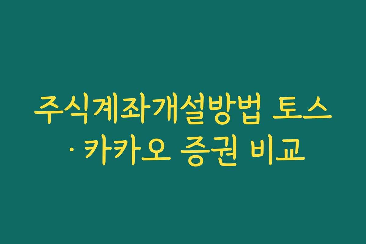 주식계좌개설방법 토스·카카오 증권 비교