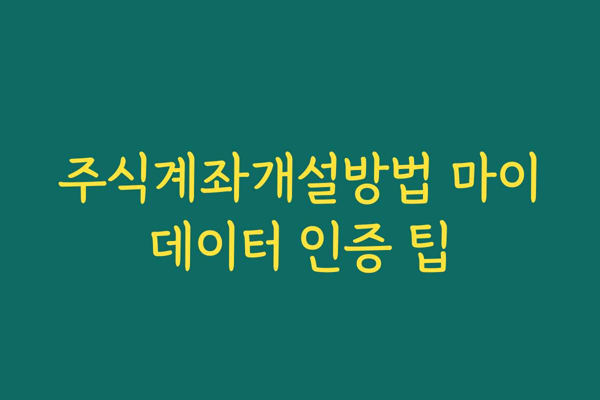 주식계좌개설방법 마이데이터 인증 팁 주식계좌개설방법 마이데이터 인증 팁