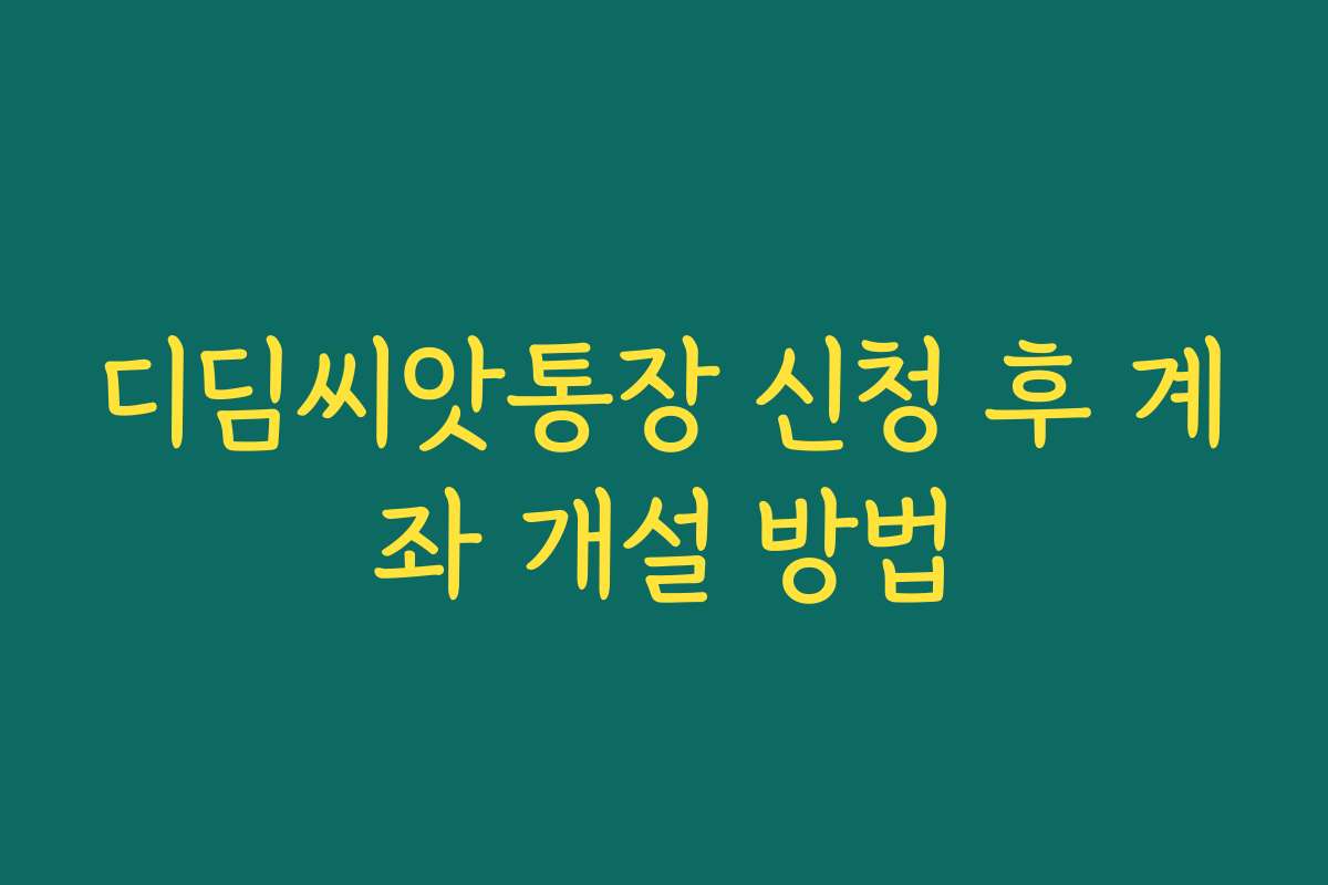 디딤씨앗통장 신청 후 계좌 개설 방법