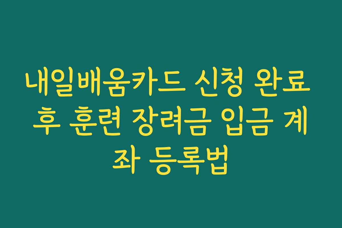내일배움카드 신청 완료 후 훈련 장려금 입금 계좌 등록법