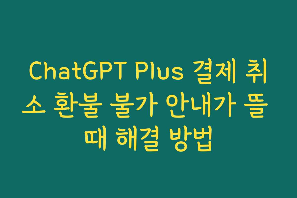 ChatGPT Plus 결제 취소 환불 불가 안내가 뜰 때 해결 방법
