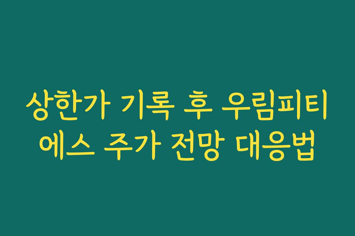 상한가 기록 후 우림피티에스 주가 전망 대응법