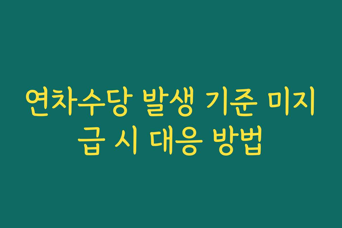 연차수당 발생 기준 미지급 시 대응 방법 연차수당 발생 기준 미지급 시 대응 방법