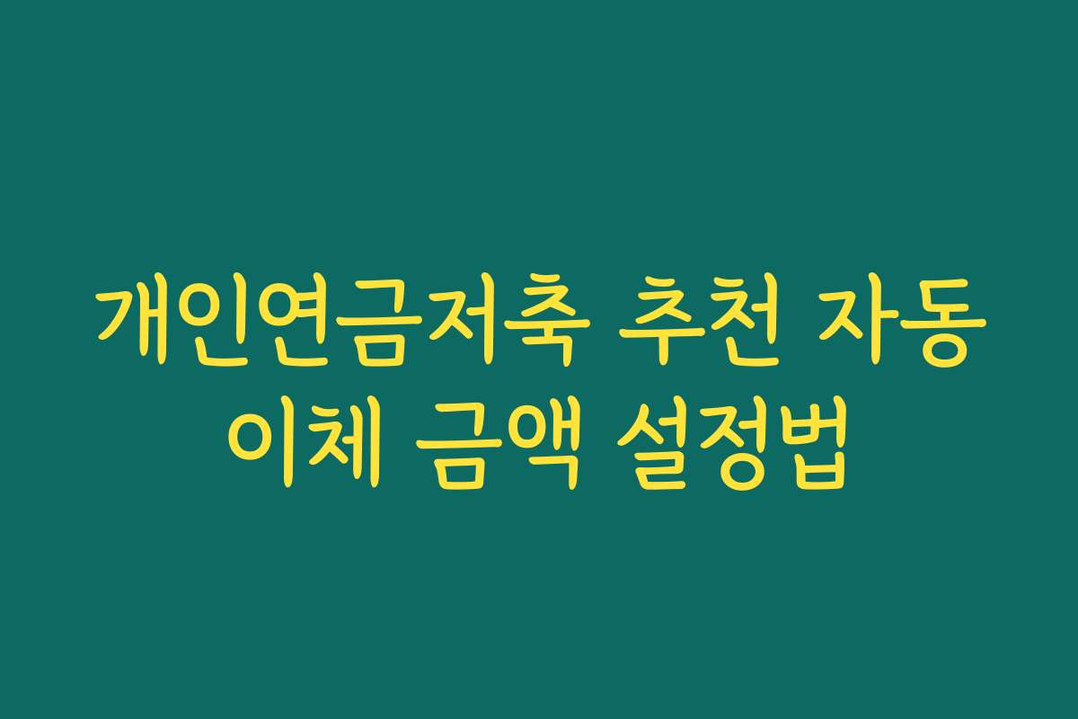 개인연금저축 추천 자동이체 금액 설정법