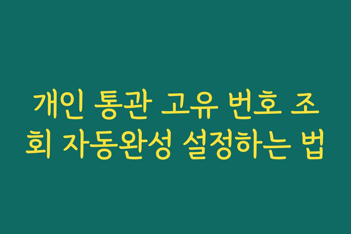 개인 통관 고유 번호 조회 자동완성 설정하는 법
