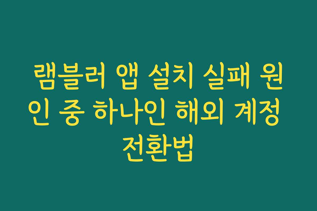 램블러 앱 설치 실패 원인 중 하나인 해외 계정 전환법
