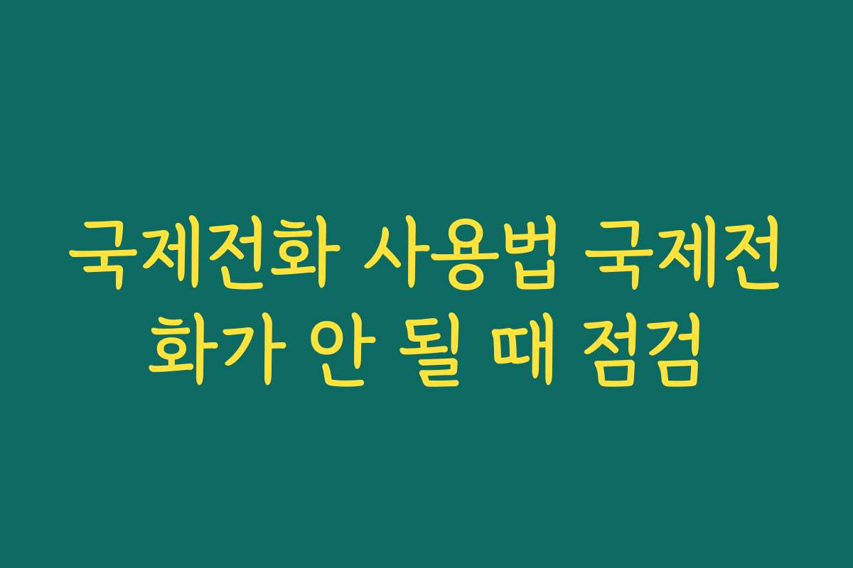 국제전화 사용법 국제전화가 안 될 때 점검