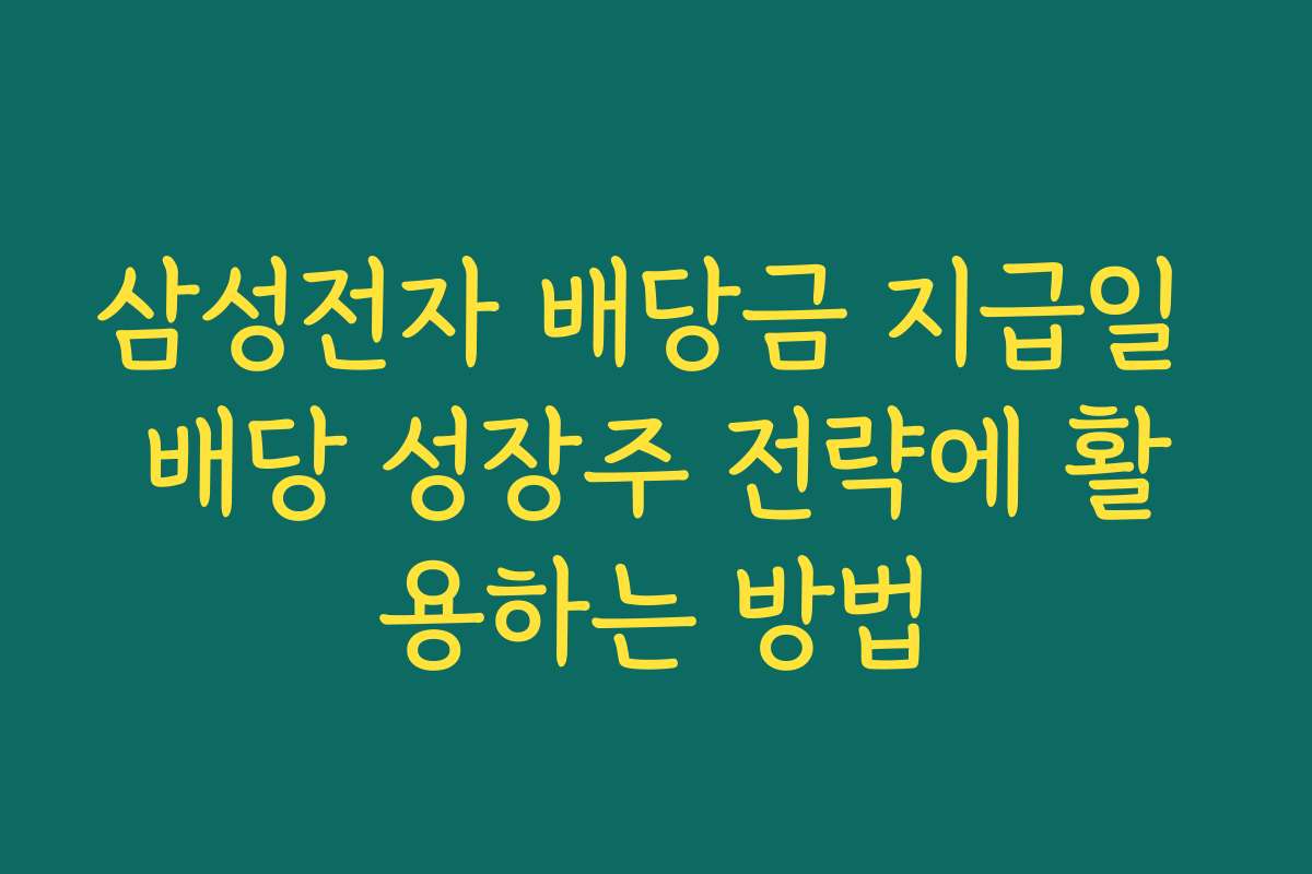 삼성전자 배당금 지급일 배당 성장주 전략에 활용하는 방법