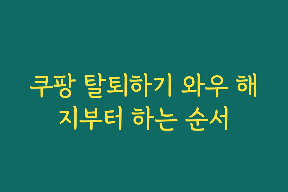 쿠팡 탈퇴하기 와우 해지부터 하는 순서