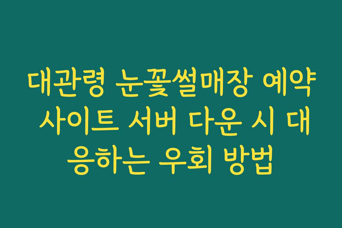 대관령 눈꽃썰매장 예약 사이트 서버 다운 시 대응하는 우회 방법 대관령 눈꽃썰매장 예약 사이트 서버 다운 시 대응하는 우회 방법