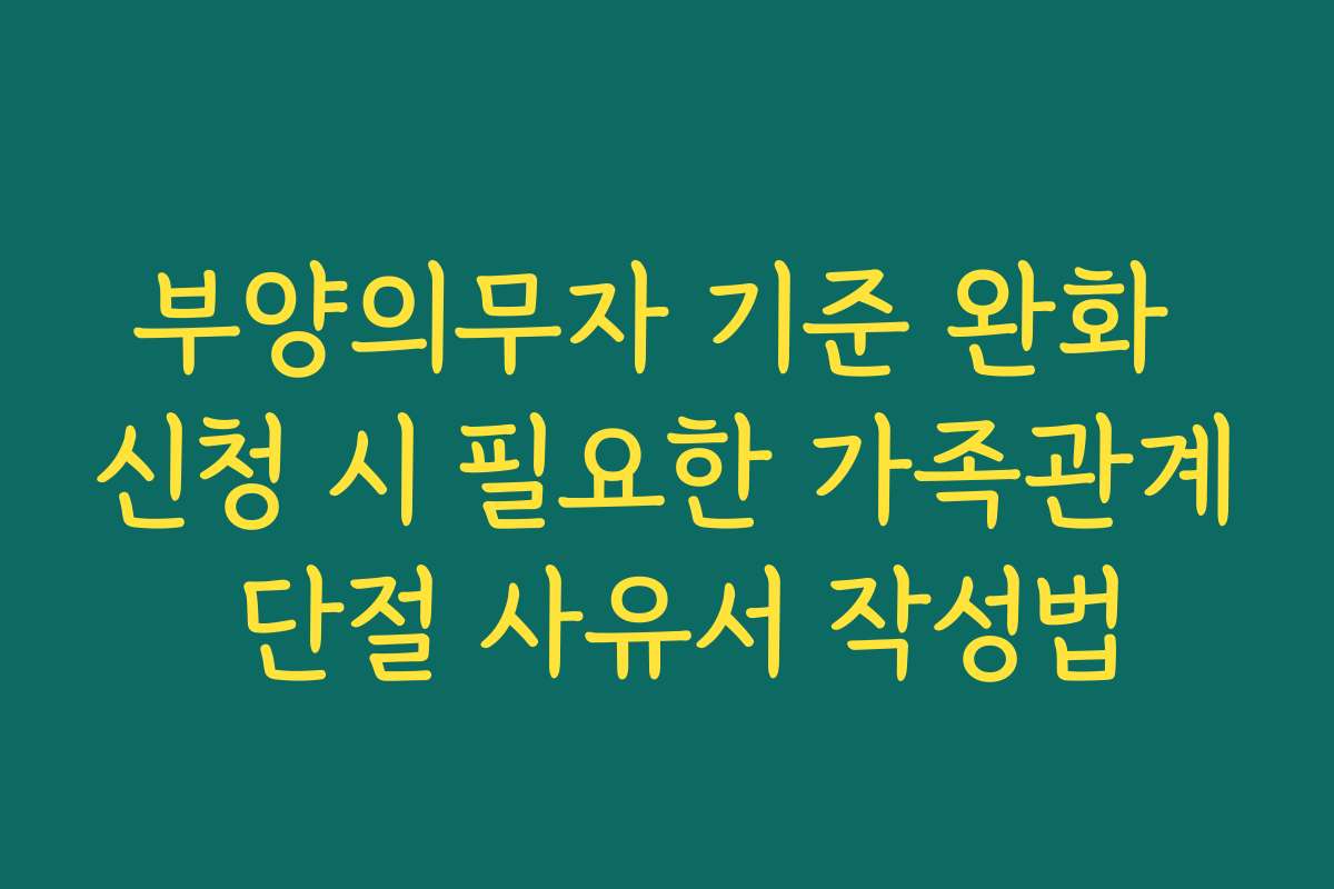 부양의무자 기준 완화 신청 시 필요한 가족관계 단절 사유서 작성법