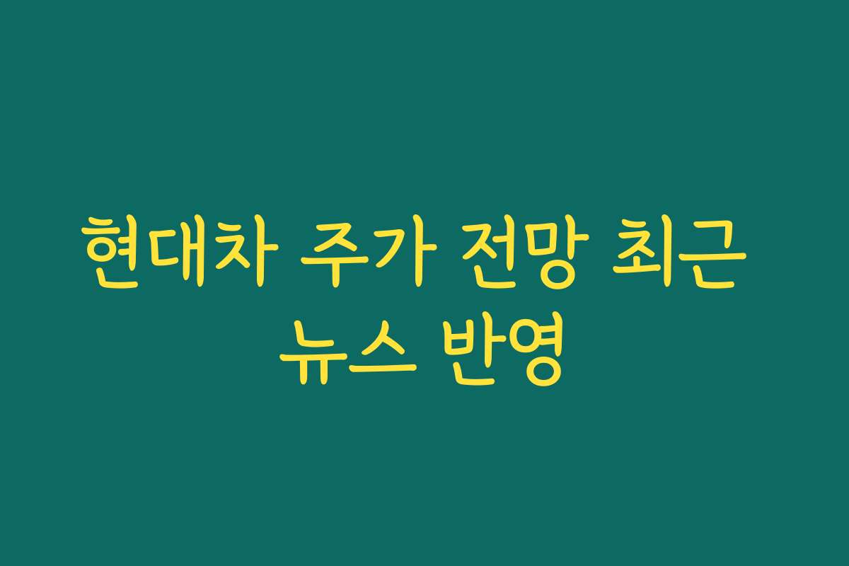 현대차 주가 전망 최근 뉴스 반영
