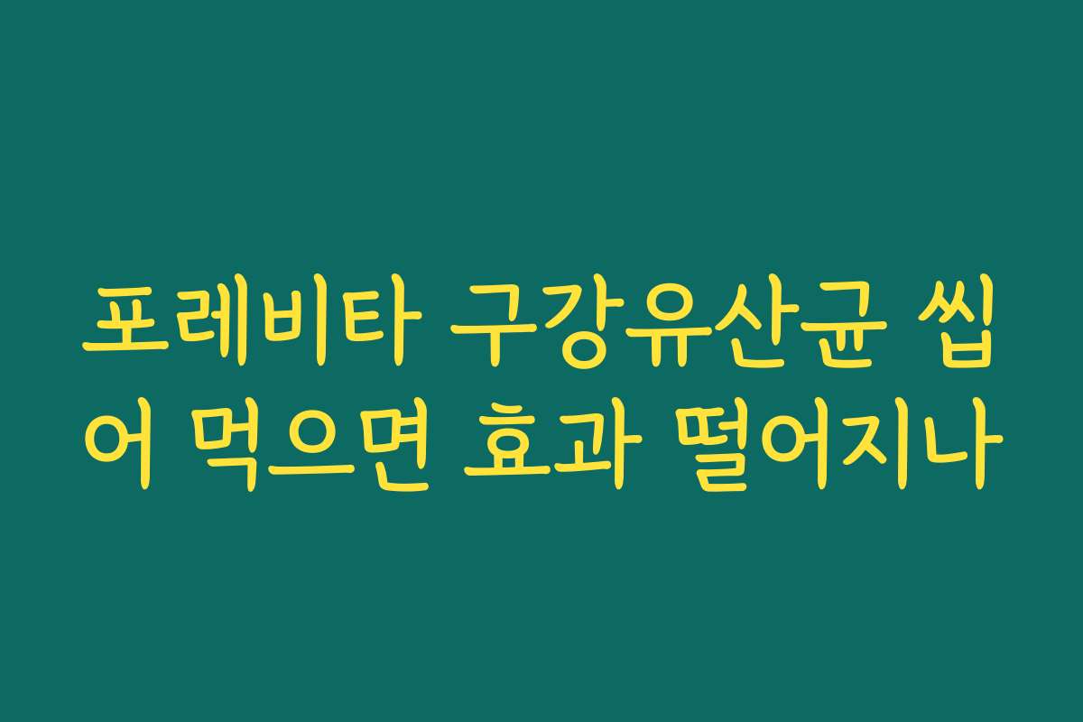 포레비타 구강유산균 씹어 먹으면 효과 떨어지나
