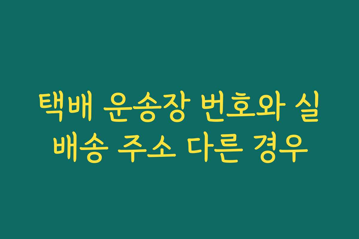 택배 운송장 번호와 실배송 주소 다른 경우 택배 운송장 번호와 실배송 주소 다른 경우