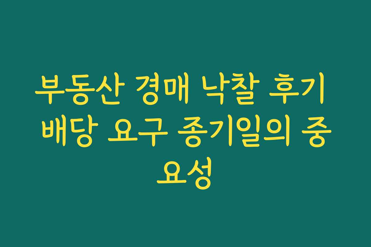 부동산 경매 낙찰 후기 배당 요구 종기일의 중요성