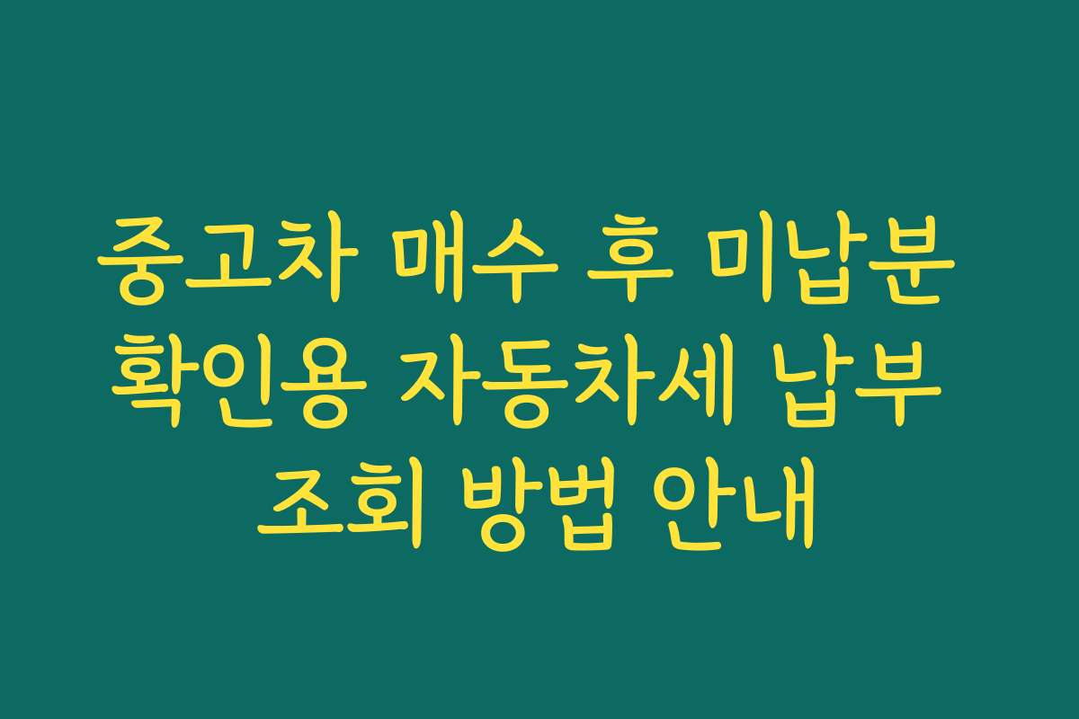 중고차 매수 후 미납분 확인용 자동차세 납부 조회 방법 안내