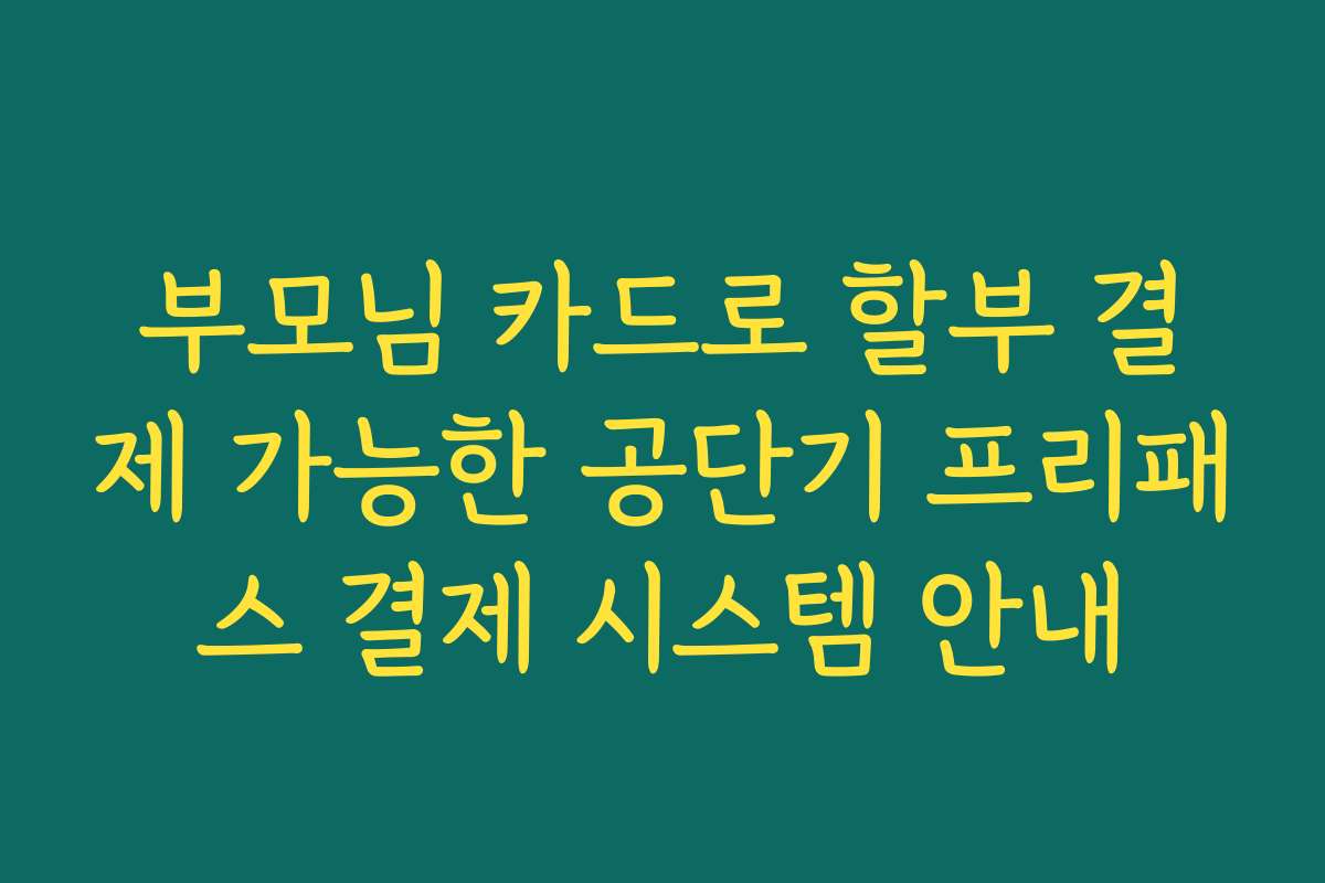 부모님 카드로 할부 결제 가능한 공단기 프리패스 결제 시스템 안내