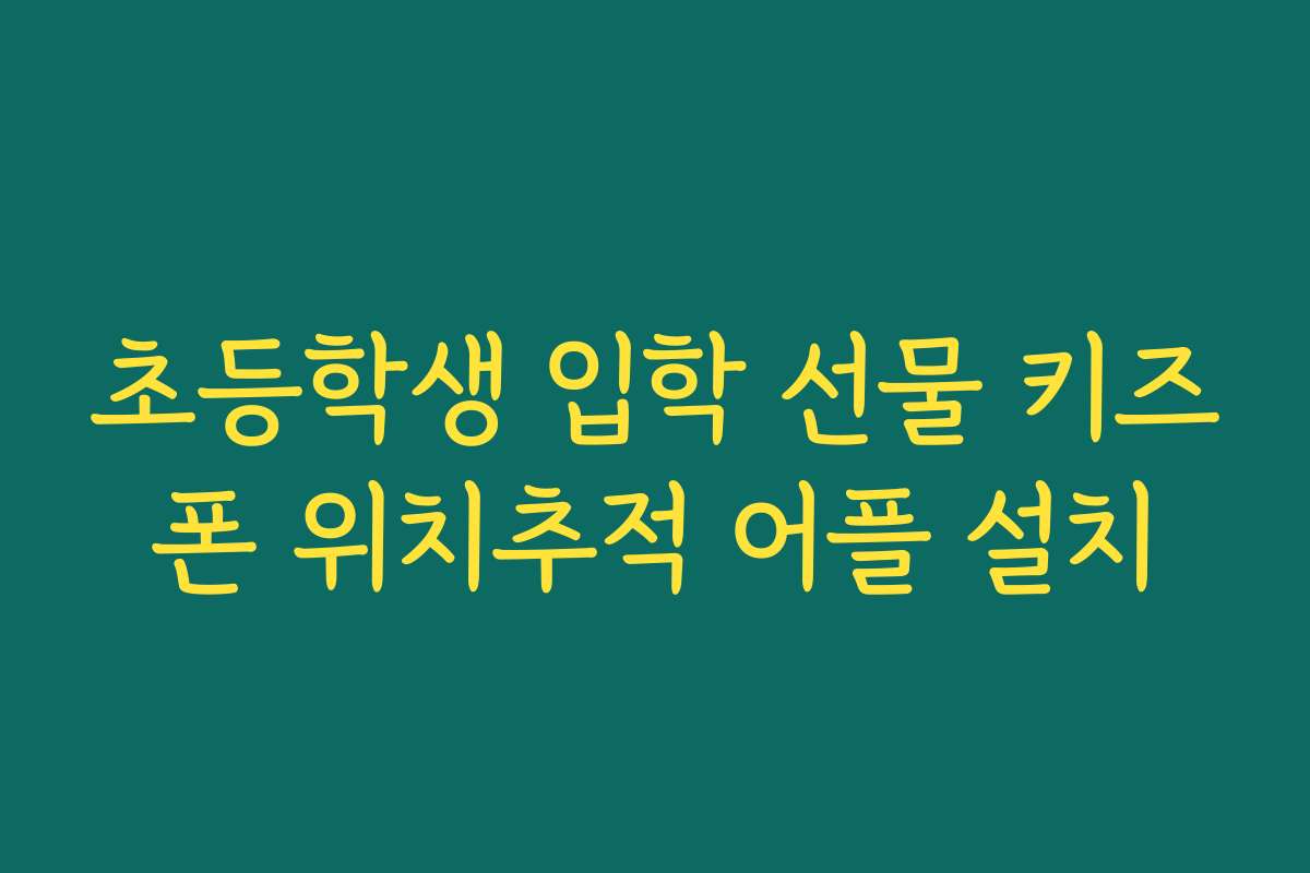 초등학생 입학 선물 키즈폰 위치추적 어플 설치