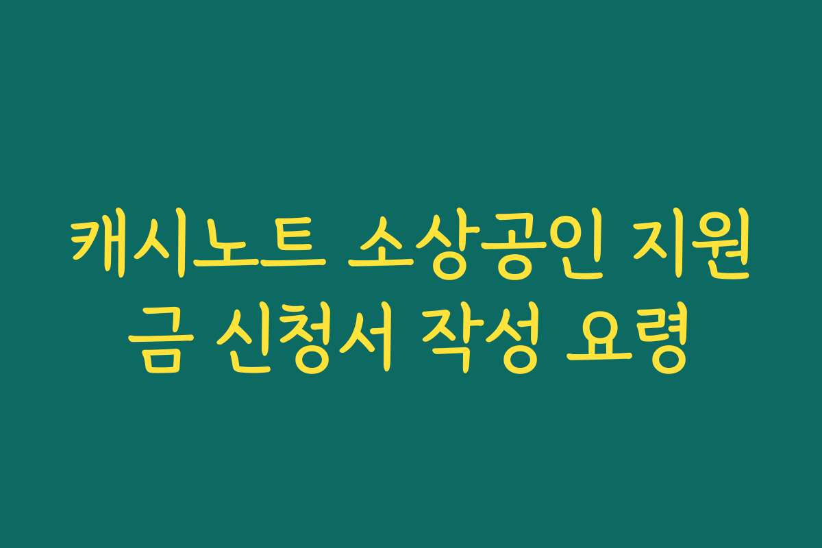캐시노트 소상공인 지원금 신청서 작성 요령