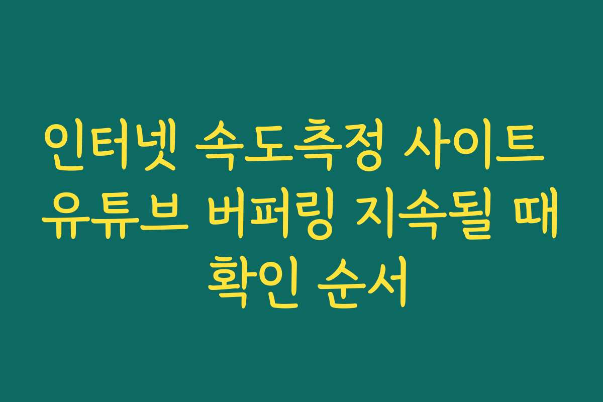 인터넷 속도측정 사이트 유튜브 버퍼링 지속될 때 확인 순서