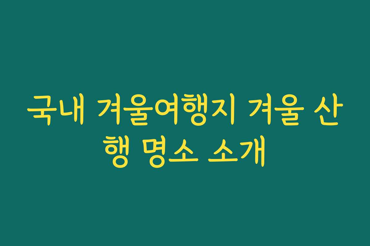 국내 겨울여행지 겨울 산행 명소 소개