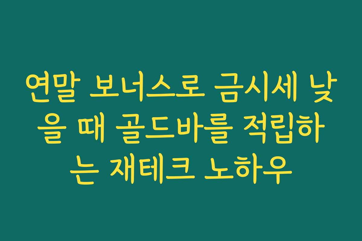 연말 보너스로 금시세 낮을 때 골드바를 적립하는 재테크 노하우
