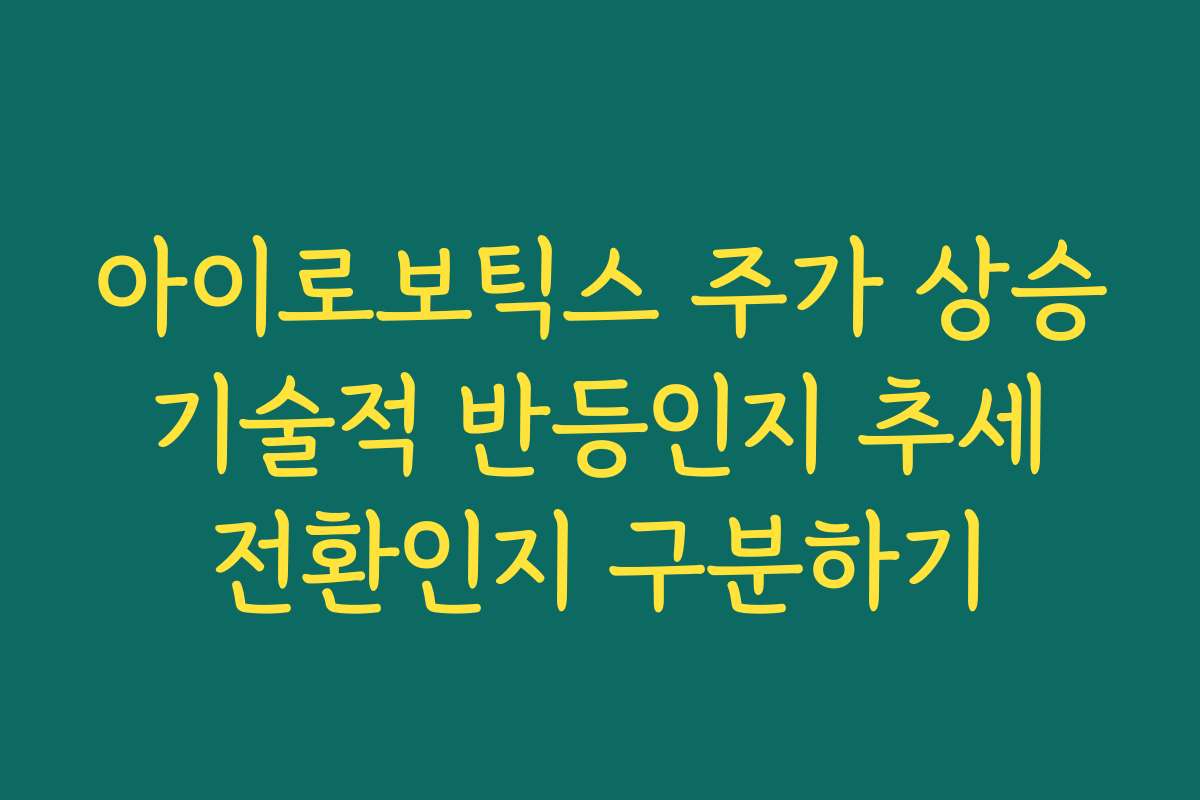 아이로보틱스 주가 상승 기술적 반등인지 추세 전환인지 구분하기