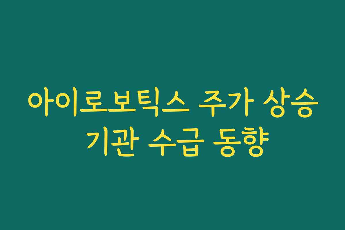 아이로보틱스 주가 상승 기관 수급 동향