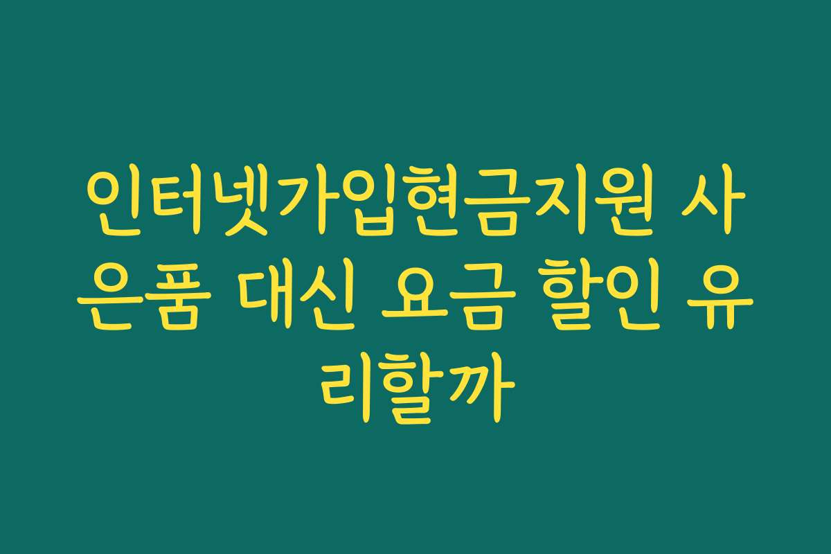인터넷가입현금지원 사은품 대신 요금 할인 유리할까