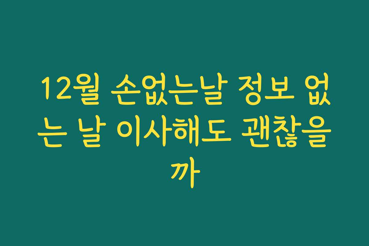 12월 손없는날 정보 없는 날 이사해도 괜찮을까