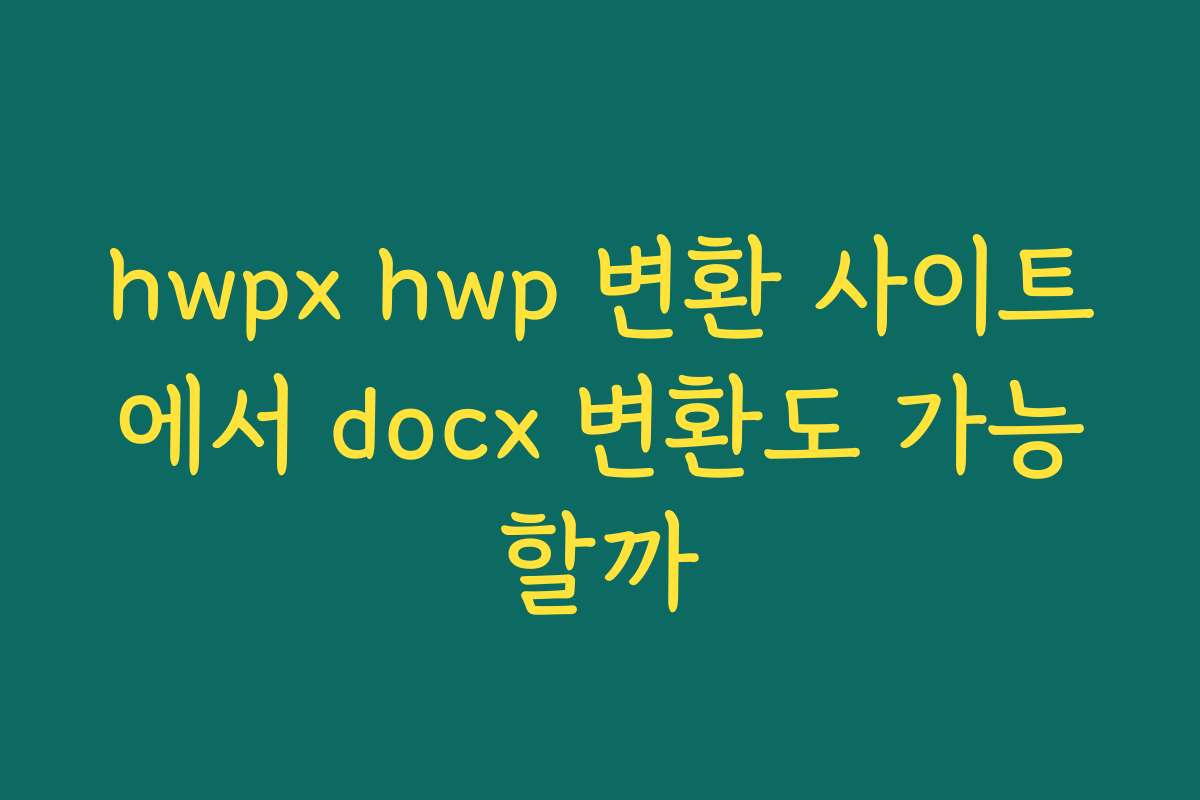 hwpx hwp 변환 사이트에서 docx 변환도 가능할까