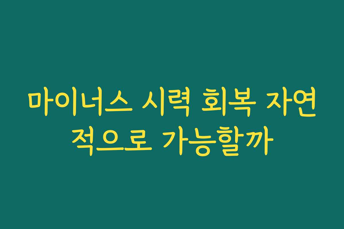 마이너스 시력 회복 자연적으로 가능할까