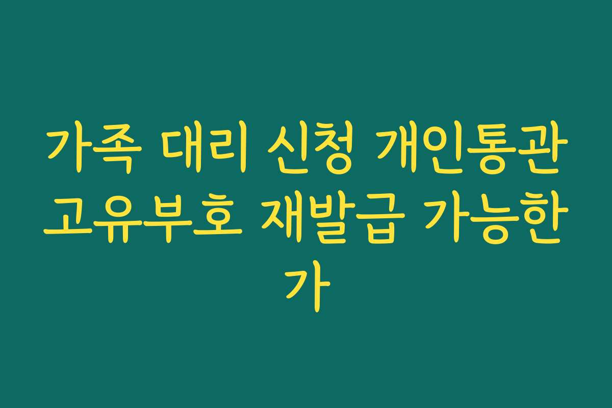 가족 대리 신청 개인통관고유부호 재발급 가능한가