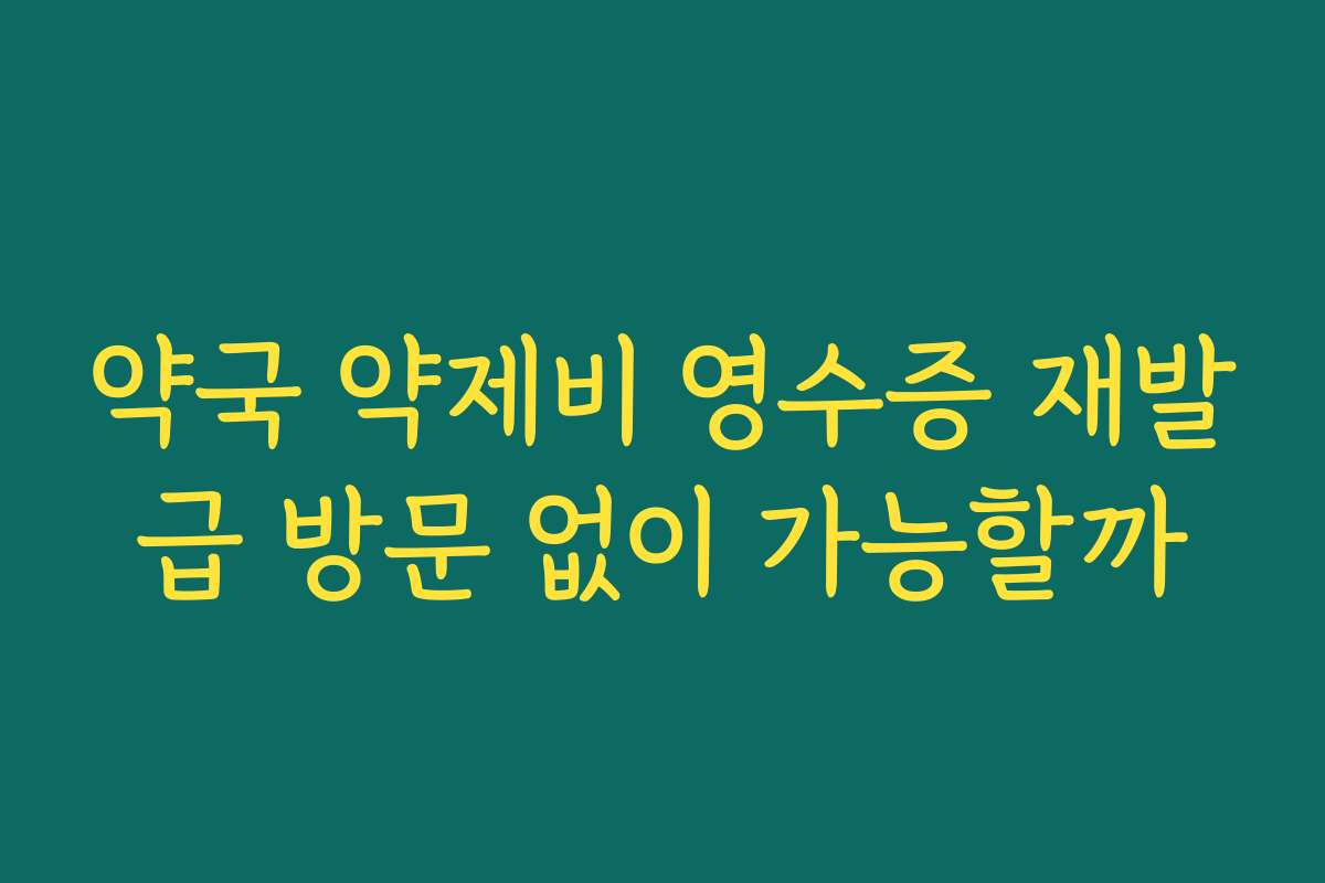 약국 약제비 영수증 재발급 방문 없이 가능할까