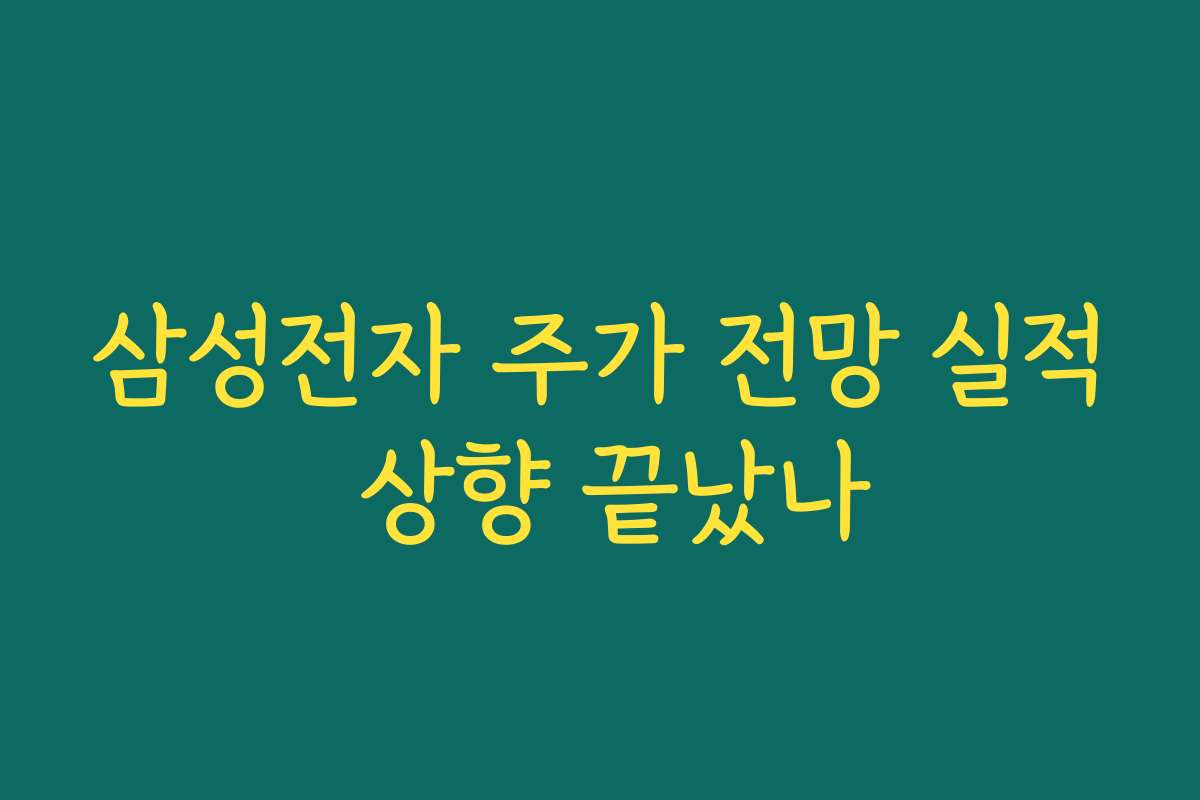 삼성전자 주가 전망 실적 상향 끝났나