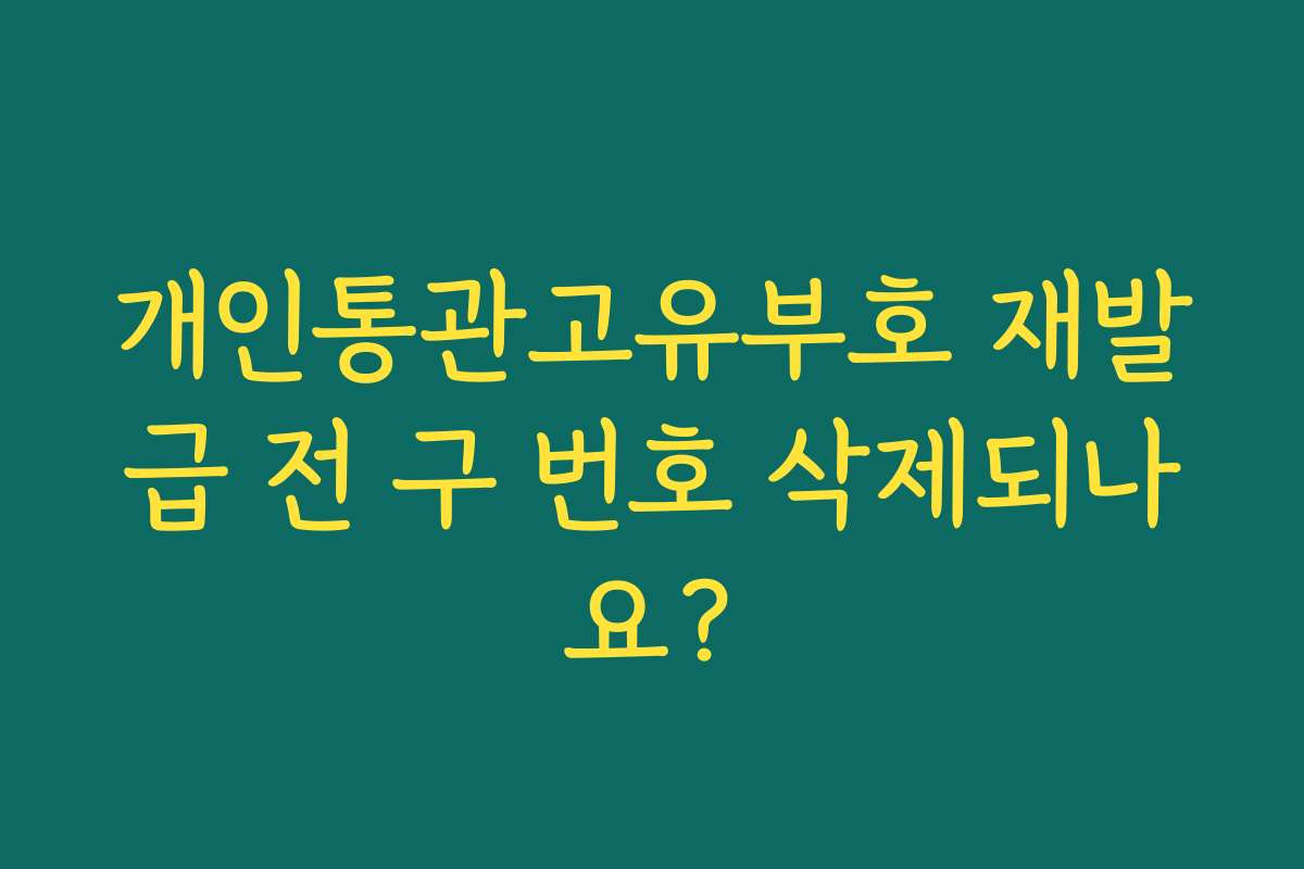 개인통관고유부호 재발급 전 구 번호 삭제되나요?