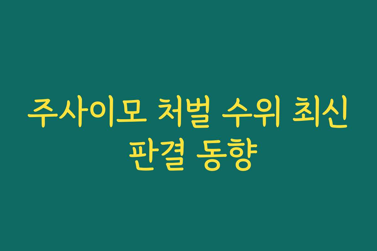 주사이모 처벌 수위 최신 판결 동향