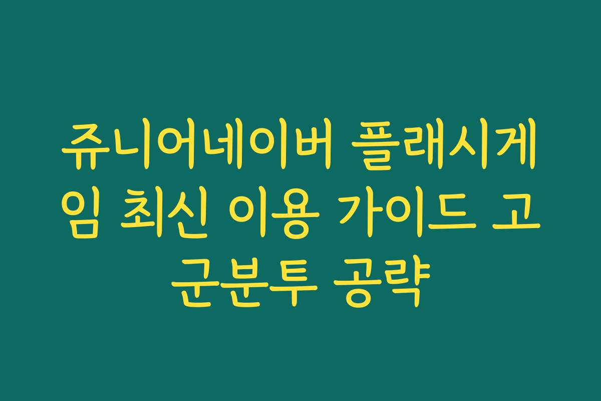 쥬니어네이버 플래시게임 최신 이용 가이드 고군분투 공략