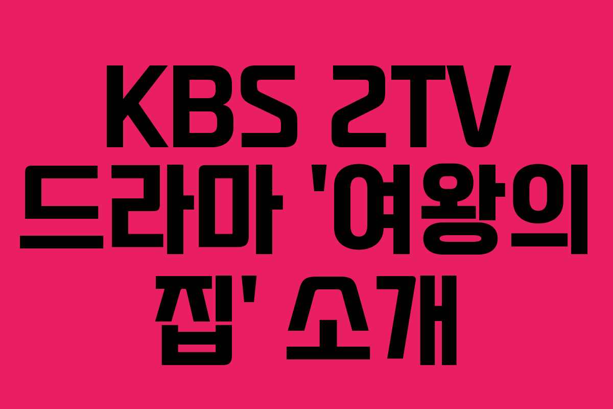 KBS 2TV 드라마 ‘여왕의 집’ 소개