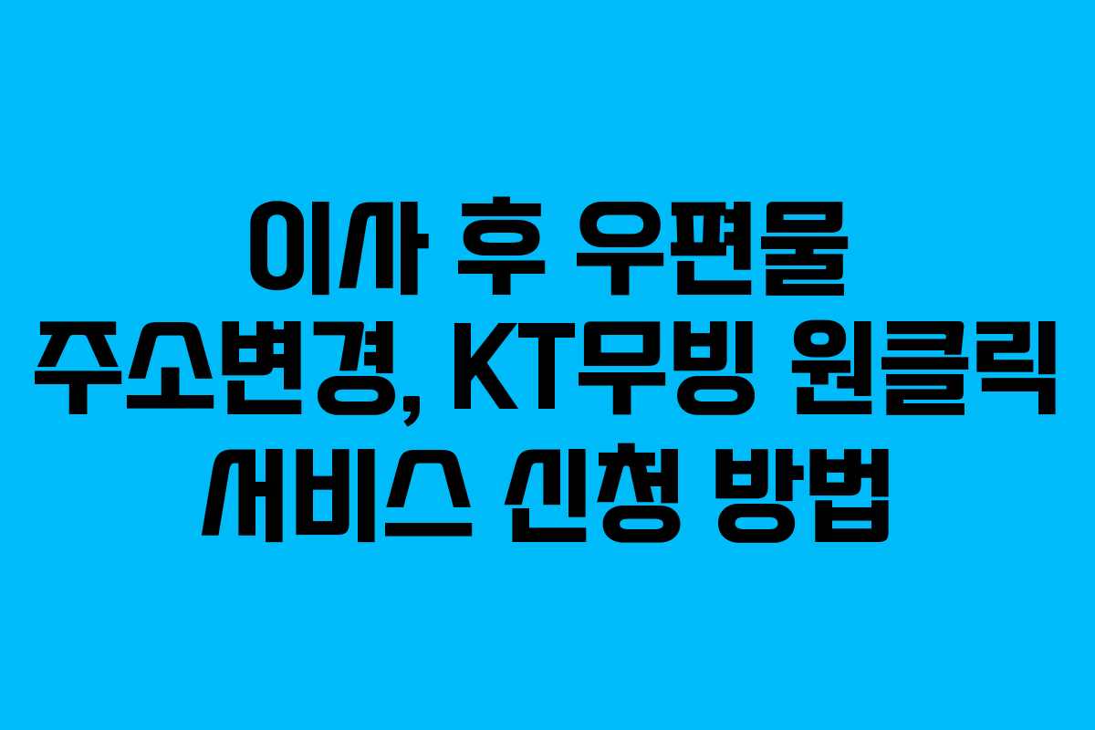이사 후 우편물 주소변경, KT무빙 원클릭 서비스 신청 방법
