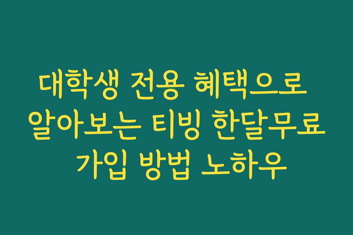 대학생 전용 혜택으로 알아보는 티빙 한달무료 가입 방법 노하우
