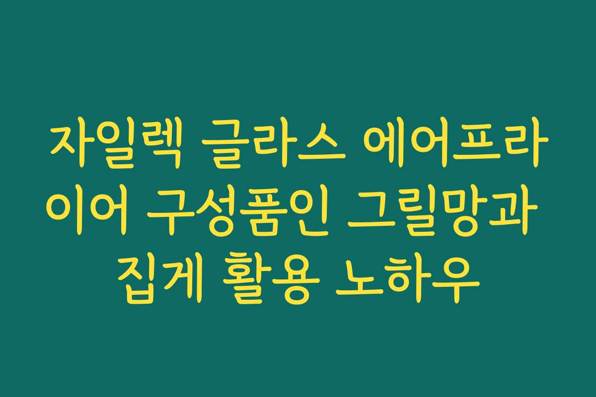 자일렉 글라스 에어프라이어 구성품인 그릴망과 집게 활용 노하우