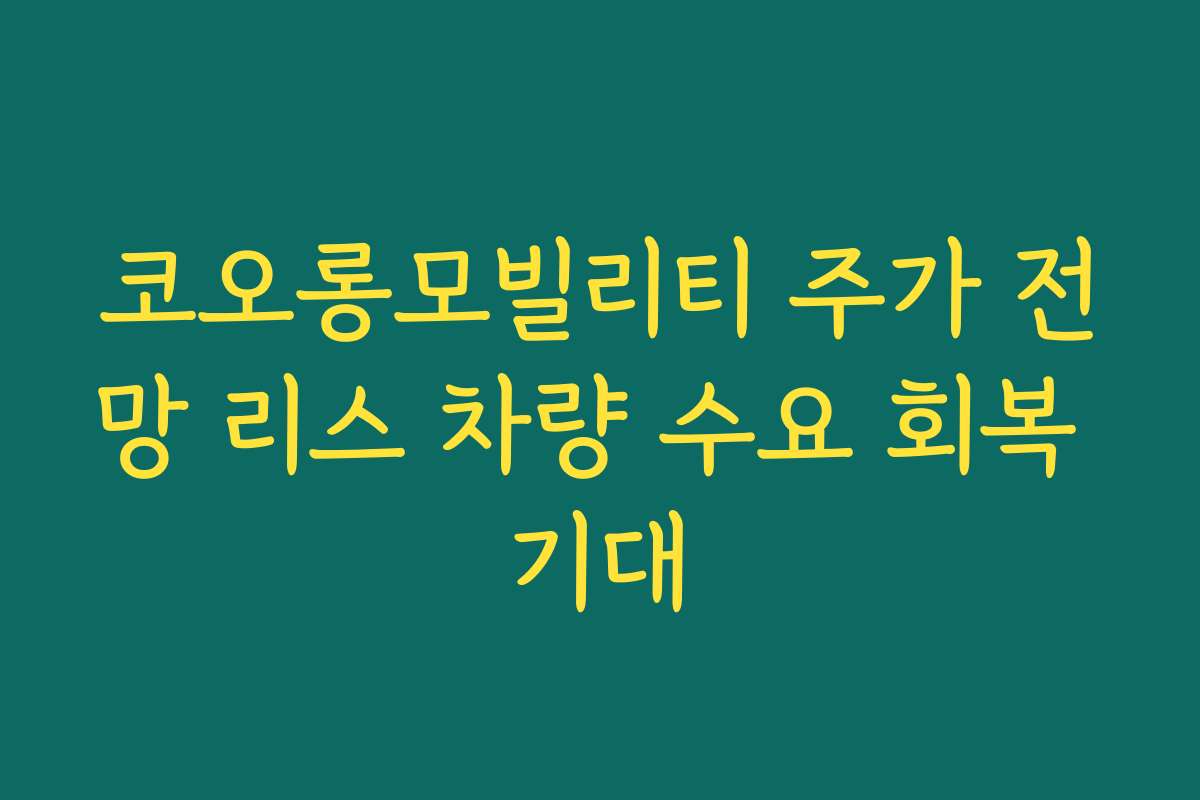 코오롱모빌리티 주가 전망 리스 차량 수요 회복 기대