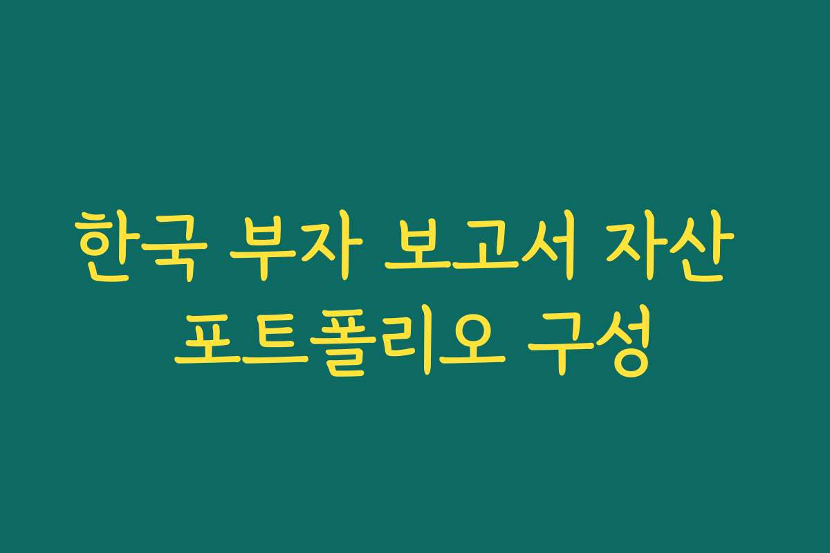 한국 부자 보고서 자산 포트폴리오 구성 한국 부자 보고서 자산 포트폴리오 구성